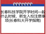 长春科技学院开学时间一般什么时候，新生入校注意事项(长春科大开学指南)