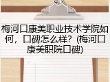 梅河口康美职业技术学院如何，口碑怎么样？(梅河口康美职院口碑)