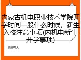 内蒙古机电职业技术学院开学时间一般什么时候，新生入校注意事项(内机电新生开学事项)