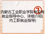 内蒙古工业职业学院有没有就业指导中心，详细介绍(内工职就业指导)