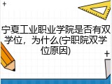 宁夏工业职业学院是否有双学位，为什么(宁职院双学位原因)