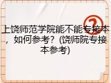 上饶师范学院能不能专接本，如何参考？(饶师院专接本参考)