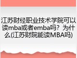 江苏财经职业技术学院可以读mba或者emba吗？为什么(江苏财院能读MBA吗)