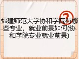 福建师范大学协和学院有哪些专业，就业前景如何(协和学院专业就业前景)