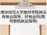 南京师范大学泰州学院有没有就业指导，好就业吗(南师泰院就业指导)