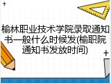 榆林职业技术学院录取通知书一般什么时候发(榆职院通知书发放时间)