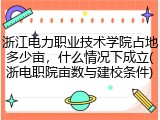 浙江电力职业技术学院占地多少亩，什么情况下成立(浙电职院亩数与建校条件)
