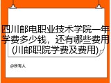 四川邮电职业技术学院一年学费多少钱，还有哪些费用(川邮职院学费及费用)
