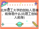 北京理工大学的创始人是谁，前身是什么(北理工创始人前身)