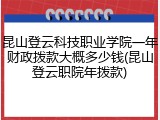 昆山登云科技职业学院一年财政拨款大概多少钱(昆山登云职院年拨款)