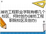 潍坊工程职业学院有哪几个校区，何时创办(潍坊工程职院校区及创办)