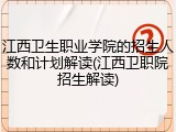 江西卫生职业学院的招生人数和计划解读(江西卫职院招生解读)