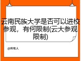 云南民族大学是否可以进校参观，有何限制(云大参观限制)