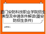 厦门安防科技职业学院招生类型及申请条件解读(厦安防招生条件)