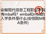 安徽现代信息工程职业学院有mba吗？emba和mba的入学条件是什么(安信院MBA条件)