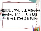福州科技职业技术学院对外开放吗，能否进去参观(福州科技职院开放参观吗)