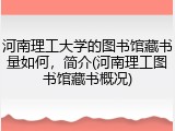 河南理工大学的图书馆藏书量如何，简介(河南理工图书馆藏书概况)