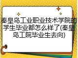 秦皇岛工业职业技术学院的学生毕业都怎么样了(秦皇岛工院毕业生去向)