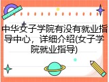 中华女子学院有没有就业指导中心，详细介绍(女子学院就业指导)