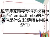 拉萨师范高等专科学校有mba吗？emba和mba的入学条件是什么(拉萨师专MBA条件)