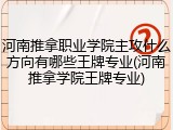 河南推拿职业学院主攻什么方向有哪些王牌专业(河南推拿学院王牌专业)