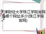 天津财经大学珠江学院官网是哪个网址多少(珠江学院官网)