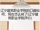 辽宁建筑职业学院的口碑如何，现在怎么样了(辽宁建筑职业学院评价)