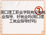 周口理工职业学院有没有就业指导，好就业吗(周口理工就业指导好吗)