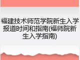 福建技术师范学院新生入学报道时间和指南(福师院新生入学指南)