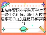 山东经贸职业学院开学时间一般什么时候，新生入校注意事项("山东经贸开学事项")