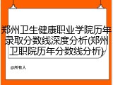 郑州卫生健康职业学院历年录取分数线深度分析(郑州卫职院历年分数线分析)