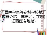 江西医学高等专科学校地理位置介绍，详细地址在哪(江西医专地址)