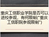重庆工信职业学院是否可以进校参观，有何限制("重庆工信职院参观限制")