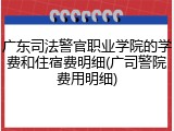 广东司法警官职业学院的学费和住宿费明细(广司警院费用明细)