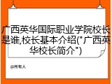 广西英华国际职业学院校长是谁,校长基本介绍("广西英华校长简介")