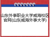 山东外事职业大学威海校区官网(山东威海外事大学)