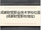 成都财贸职业技术学校位置(成都财贸职校地址)
