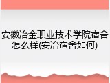 安徽冶金职业技术学院宿舍怎么样(安冶宿舍如何)