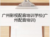 广州影视配音培训学校(广州配音培训)