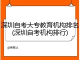 深圳自考大专教育机构排名(深圳自考机构排行)