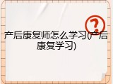 产后康复师怎么学习(产后康复学习)