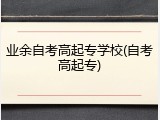 业余自考高起专学校(自考高起专)
