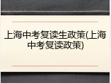 上海中考复读生政策(上海中考复读政策)