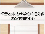 怀柔农业技术学校单招分数线(农校单招分)