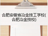 合肥安徽省冶金技工学校(合肥冶金技校)