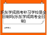 乐东学成高考补习学校是全日制吗(乐东学成高考全曰制)