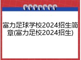 富力足球学校2024招生简章(富力足校2024招生)