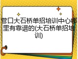 营口大石桥单招培训中心哪里有靠谱的(大石桥单招培训)