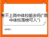 考不上高中体校能去吗("高中体校落榜可入")