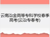 云南冶金高等专科学校春季高考(云冶专春考)